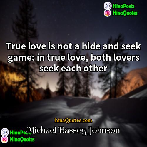 Michael Bassey Johnson Quotes | True love is not a hide and